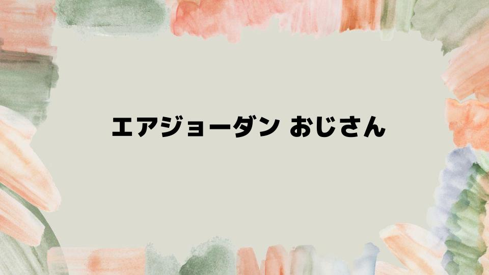 エアジョーダンおじさんが失敗しない選び方